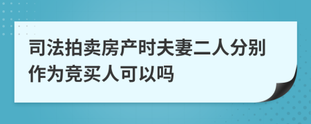 司法拍卖房产时夫妻二人分别作为竞买人可以吗