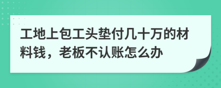 工地上包工头垫付几十万的材料钱，老板不认账怎么办