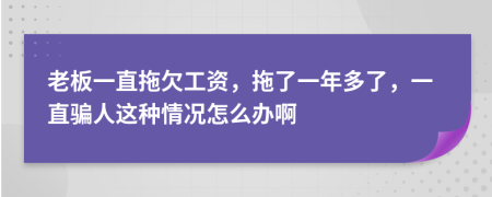 老板一直拖欠工资，拖了一年多了，一直骗人这种情况怎么办啊