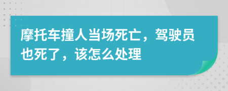 摩托车撞人当场死亡，驾驶员也死了，该怎么处理
