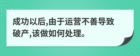 成功以后,由于运营不善导致破产,该做如何处理。