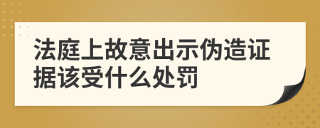 法庭上故意出示伪造证据该受什么处罚