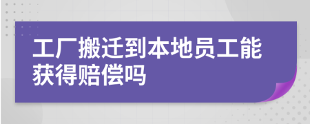 工厂搬迁到本地员工能获得赔偿吗