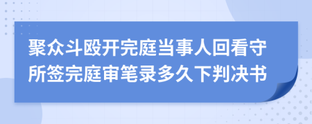 聚众斗殴开完庭当事人回看守所签完庭审笔录多久下判决书