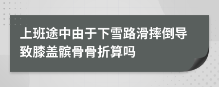 上班途中由于下雪路滑摔倒导致膝盖髌骨骨折算吗