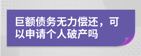 巨额债务无力偿还，可以申请个人破产吗