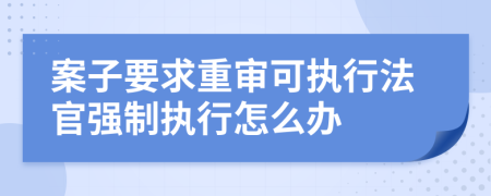 案子要求重审可执行法官强制执行怎么办