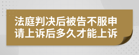 法庭判决后被告不服申请上诉后多久才能上诉