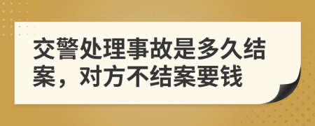 交警处理事故是多久结案，对方不结案要钱