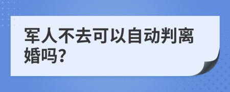 军人不去可以自动判离婚吗？