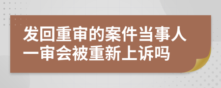 发回重审的案件当事人一审会被重新上诉吗