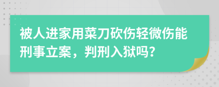 被人进家用菜刀砍伤轻微伤能刑事立案，判刑入狱吗？