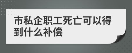 市私企职工死亡可以得到什么补偿