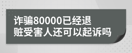 诈骗80000已经退赃受害人还可以起诉吗