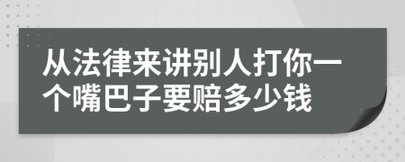 从法律来讲别人打你一个嘴巴子要赔多少钱