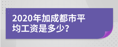 2020年加成都市平均工资是多少？