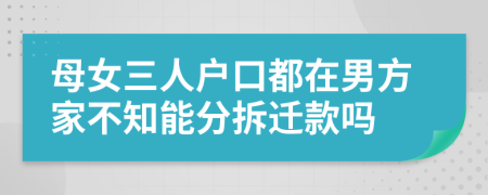 母女三人户口都在男方家不知能分拆迁款吗