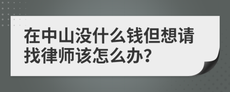 在中山没什么钱但想请找律师该怎么办？