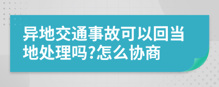 异地交通事故可以回当地处理吗?怎么协商