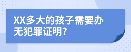 XX多大的孩子需要办无犯罪证明?