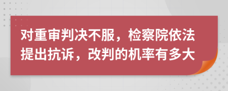 对重审判决不服，检察院依法提出抗诉，改判的机率有多大