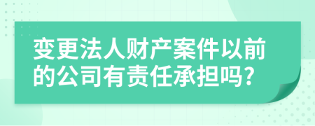 变更法人财产案件以前的公司有责任承担吗?