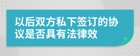以后双方私下签订的协议是否具有法律效