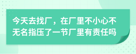 今天去找厂，在厂里不小心不无名指压了一节厂里有责任吗