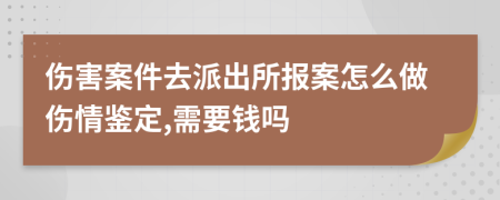 伤害案件去派出所报案怎么做伤情鉴定,需要钱吗