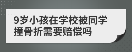 9岁小孩在学校被同学撞骨折需要赔偿吗