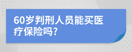 60岁判刑人员能买医疗保险吗?