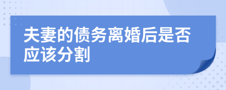 夫妻的债务离婚后是否应该分割