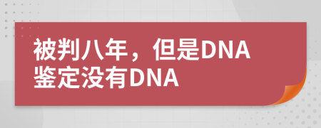 被判八年，但是DNA鉴定没有DNA