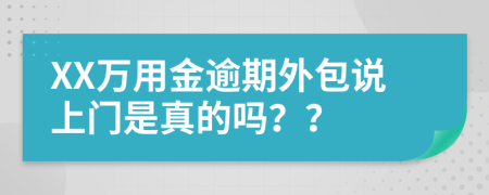 XX万用金逾期外包说上门是真的吗？？