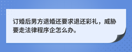 订婚后男方退婚还要求退还彩礼，威胁要走法律程序企怎么办。