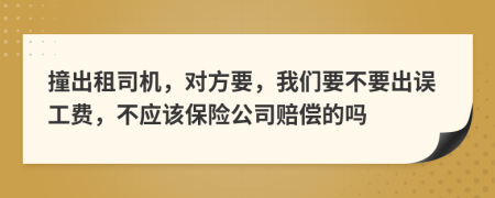 撞出租司机，对方要，我们要不要出误工费，不应该保险公司赔偿的吗