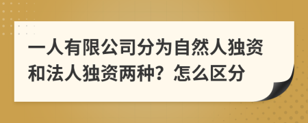 一人有限公司分为自然人独资和法人独资两种？怎么区分