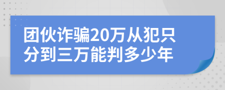 团伙诈骗20万从犯只分到三万能判多少年