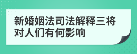 新婚姻法司法解释三将对人们有何影响