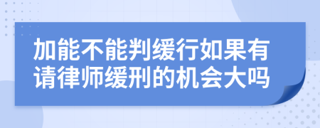 加能不能判缓行如果有请律师缓刑的机会大吗