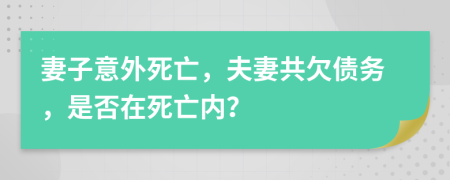 妻子意外死亡，夫妻共欠债务，是否在死亡内？
