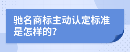 驰名商标主动认定标准是怎样的？