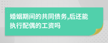 婚姻期间的共同债务,后还能执行配偶的工资吗