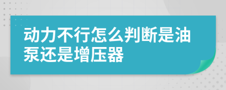 动力不行怎么判断是油泵还是增压器