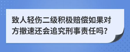 致人轻伤二级积极赔偿如果对方撤速还会追究刑事责任吗？