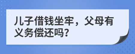 儿子借钱坐牢，父母有义务偿还吗？