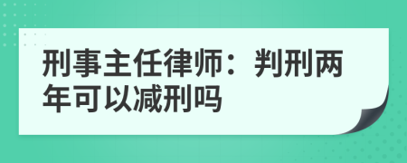 刑事主任律师：判刑两年可以减刑吗