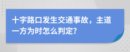 十字路口发生交通事故，主道一方为时怎么判定？