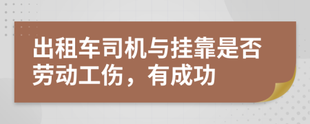 出租车司机与挂靠是否劳动工伤，有成功