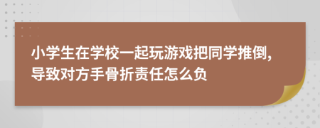 小学生在学校一起玩游戏把同学推倒,导致对方手骨折责任怎么负